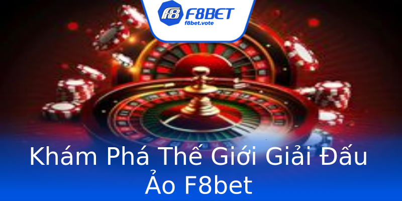 Khám Phá Thế Giới Giải Đấu Ảo F8bet Khám Phá Thế Giới Giải Đấu Ảo F8bet