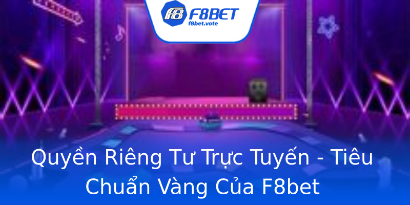 Quyền Riêng Tư Trực Tuyến - Tiêu Chuẩn Vàng Của F8bet Quyền Riêng Tư Trực Tuyến - Tiêu Chuẩn Vàng Của F8bet