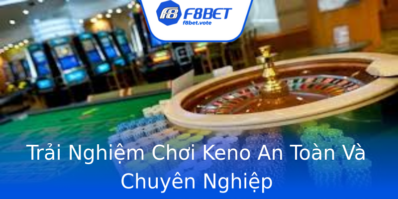 Trải Nghiệm Chơi Keno An Toàn Và Chuyên Nghiệp Trải Nghiệm Chơi Keno An Toàn Và Chuyên Nghiệp