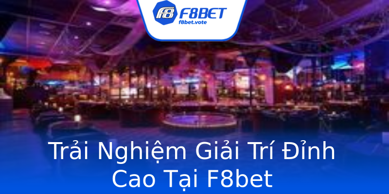 Trải Nghiệm Giải Trí Đỉnh Cao Tại F8bet Trải Nghiệm Giải Trí Đỉnh Cao Tại F8bet