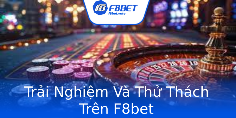 Trải Nghiệm Và Thử Thách Trên F8bet Trải Nghiệm Và Thử Thách Trên F8bet